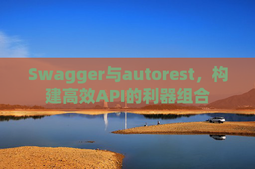 Swagger与autorest，构建高效API的利器组合